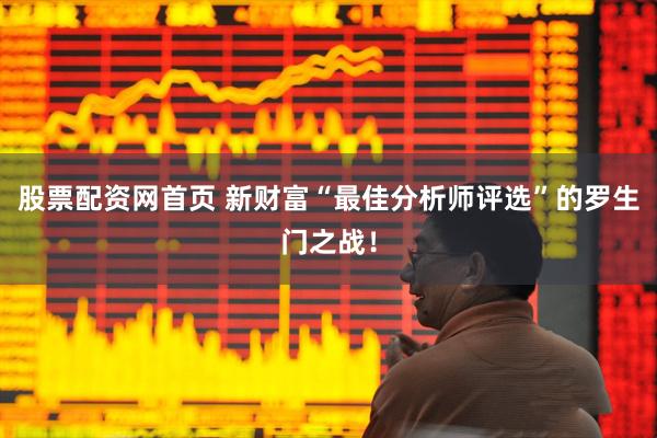 股票配资网首页 新财富“最佳分析师评选”的罗生门之战！