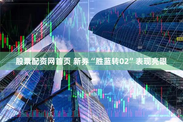 股票配资网首页 新券“胜蓝转02”表现亮眼
