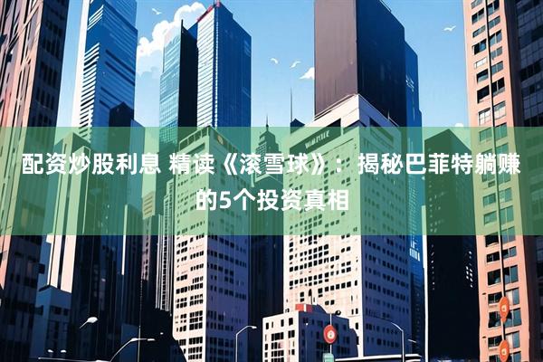 配资炒股利息 精读《滚雪球》：揭秘巴菲特躺赚的5个投资真相
