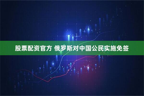 股票配资官方 俄罗斯对中国公民实施免签