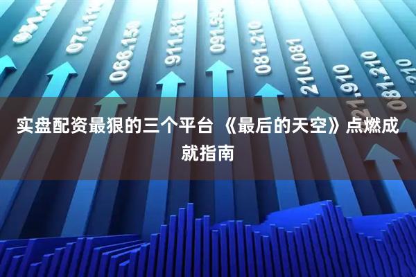 实盘配资最狠的三个平台 《最后的天空》点燃成就指南