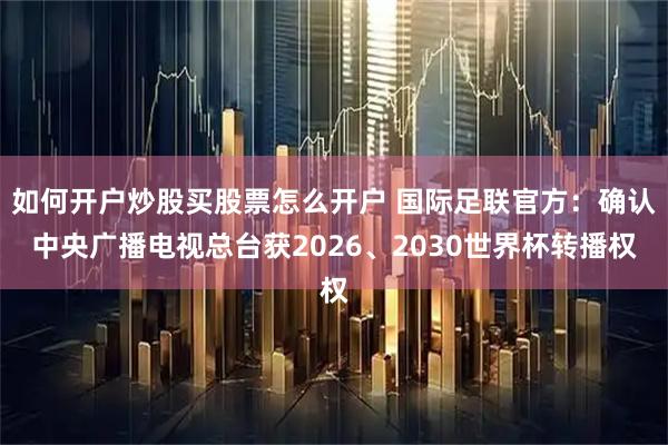 如何开户炒股买股票怎么开户 国际足联官方：确认中央广播电视总台获2026、2030世界杯转播权
