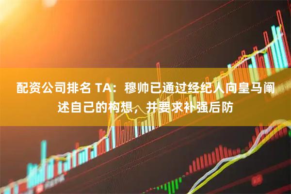 配资公司排名 TA：穆帅已通过经纪人向皇马阐述自己的构想，并要求补强后防