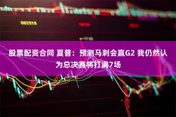 股票配资合同 夏普：预测马刺会赢G2 我仍然认为总决赛将打满7场